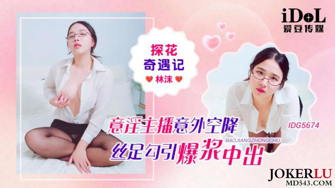 IDG5674 探花奇遇記意淫主播意外空降絲足勾引爆漿中出 林沫