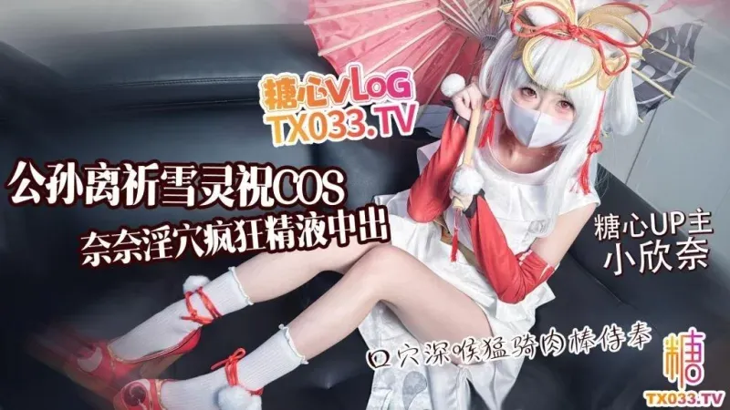 公孙离祈雪灵祝COS淫欲奈奈骑乘侍奉 小欣奈