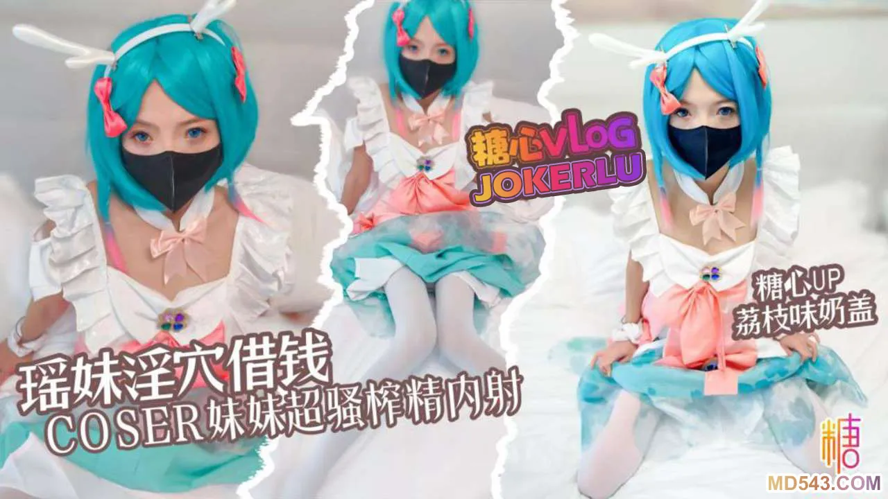 瑶妹淫穴借钱coser妹妹超淫体榨精 荔枝味奶盖