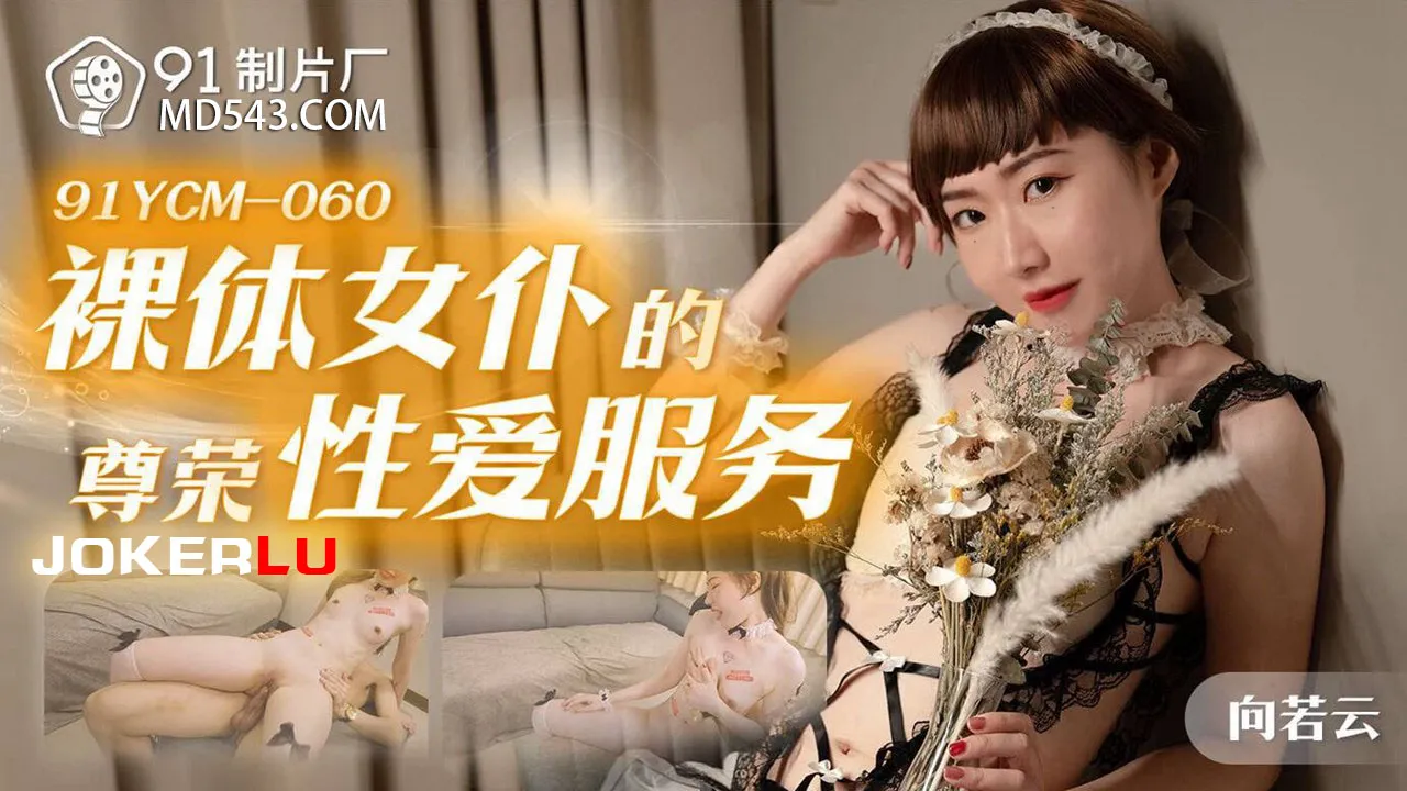 91YCM-060 裸體女僕的尊榮性愛服務