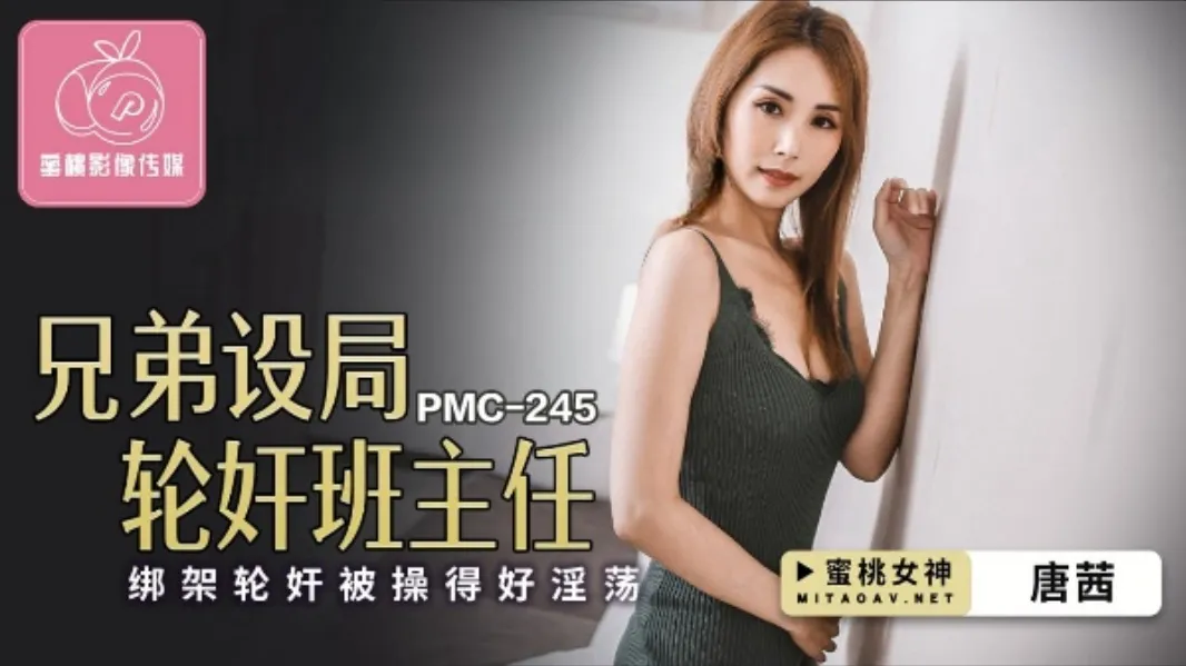 PMC-245 唐茜 兄弟設局輪X班主任 綁架輪X被操得好淫蕩