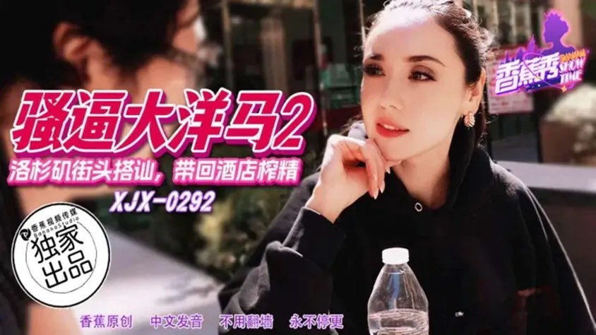 XJX292 洛杉磯街頭搭訕帶回酒店榨精