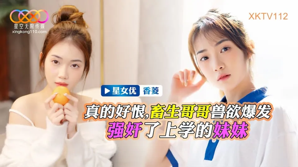 XKTV112 畜生哥哥獸慾爆發強X了上學的妹妹 香菱