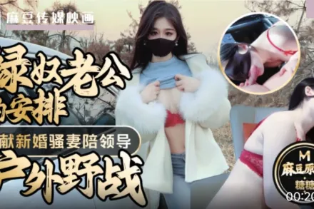 綠奴老公的安排奉獻新婚騷妻陪領導戶外野戰射的老婆滿嘴精液 糖糖