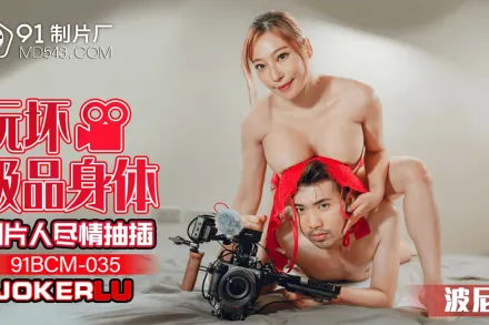 91BCM-035 玩壞極品身體制片人盡情抽插