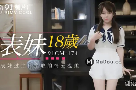 91CM-174 表妹18歲 給表妹過生日換取情愛溫柔