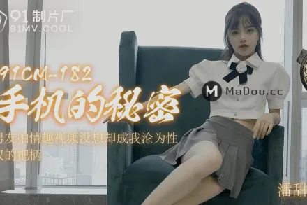 91CM-182 手機的秘密 男友拍情趣視頻 沒想卻成為我淪為性奴把柄