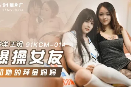 91KCM-014 爆操女友和她的拜金媽媽