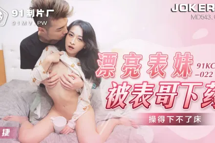 91KCM-022 漂亮表妹被表哥下X 操得下不了床