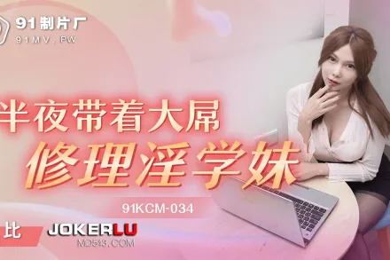 91KCM-034 半夜帶著大屌修理淫學妹