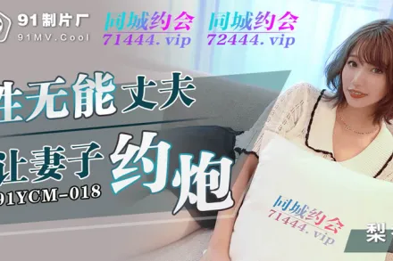 91YCM-018 性無能丈夫讓妻子約炮