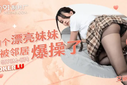 91YCM-074 約個漂亮妹妹被鄰居爆操了
