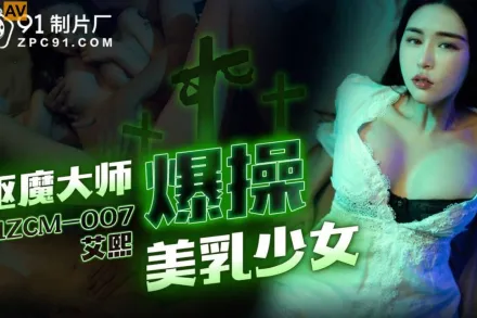 91ZCM-007 驅魔大師爆操美乳少女