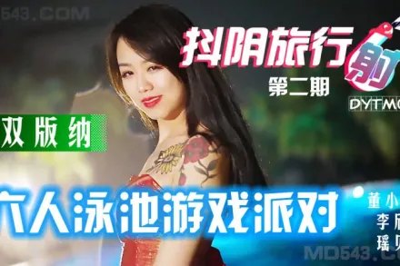 DYTM002 抖陰旅行社第二期 西雙版納六人泳池遊戲派對 董小宛 李欣 瑤貝