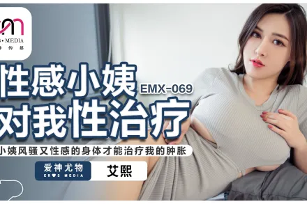 EMX-069 性感小姨對我性治療小姨風騷又性感的身體才能治療我的腫脹 艾熙