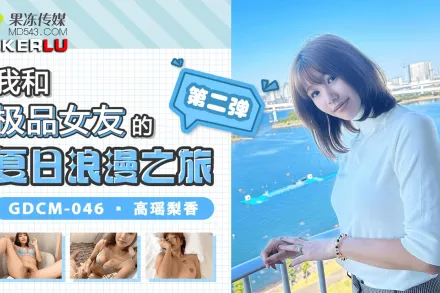 GDCM-046 我和極品女友的夏日浪漫之旅第二彈