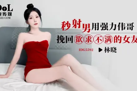 IDG5592 秒射男用強力偉哥挽回欲求不滿的女友 林曉
