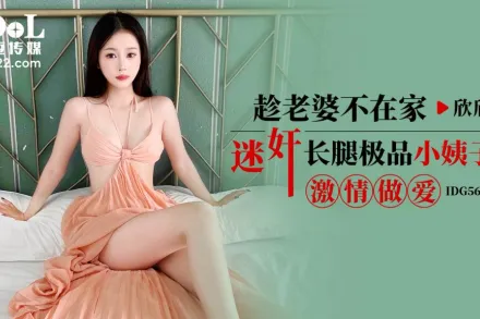 IDG5606 趁老婆不在家迷X長腿極品小姨子激情做愛 欣欣