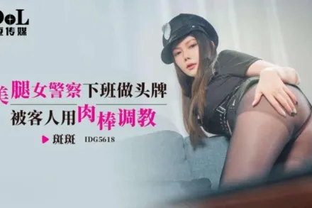 IDG5618 美腿女警察下班做頭牌被客人用肉棒調教 斑斑