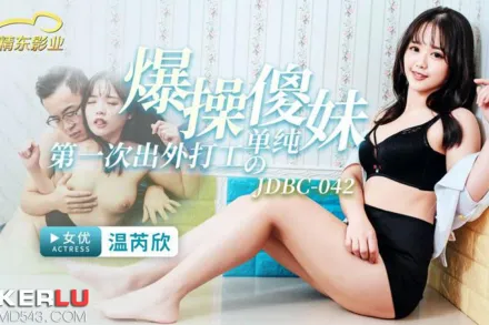 JDBC042 爆操第一次出外打工的單純傻妹