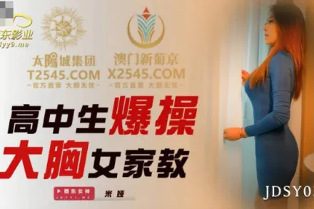 JDSY038 高中生爆操大胸女家教