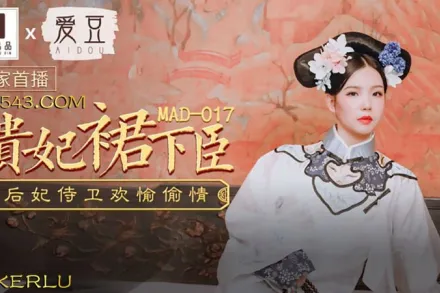 MAD-017 貴妃裙下臣 後妃侍衛歡愉偷情 文冰冰