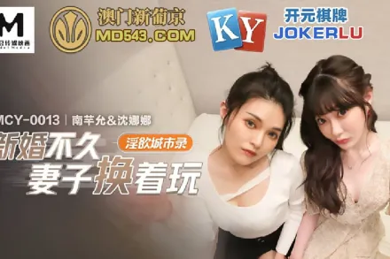 MCY-0013 新婚不久妻子換著玩