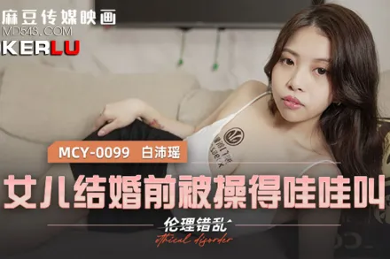 MCY-0099 倫理錯亂 女兒結婚前被操得哇哇叫