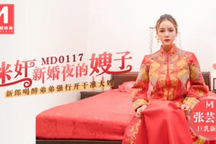 MD-0117 迷X新婚夜的嫂子 新郎喝醉弟弟強行開幹准大嫂 張芸熙