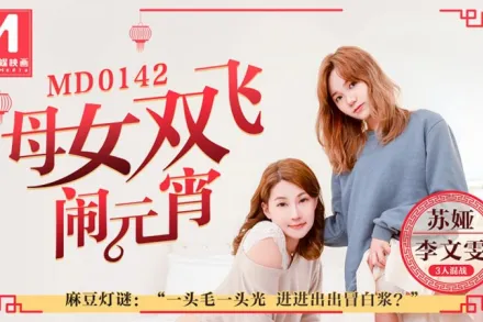 MD-0142 母女雙飛鬧元宵3人混戰猜燈謎 李文雯 蘇婭