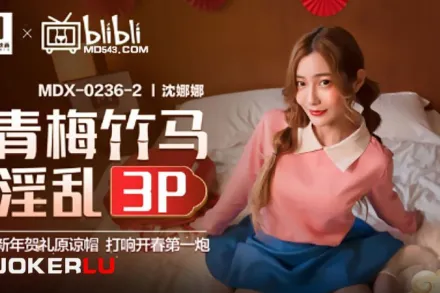 MDX-0236-02 沈娜娜 青梅竹馬淫亂3P