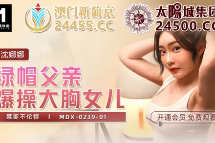 MDX-0239-01 綠帽父親爆操大胸女兒 禁斷不倫情