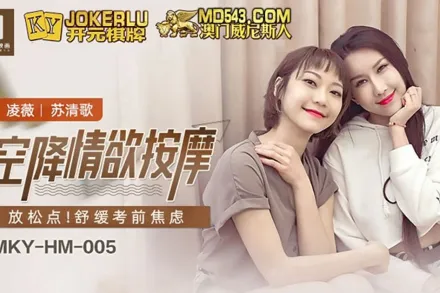 MKY-HM-005 凌薇 蘇清歌 空降情慾按摩 放鬆點 舒緩考前焦慮 