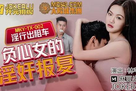 MKY-TX-002 林芊彤 淫行出租車 負心女的淫奸報復 