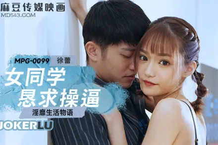 MPG-0099 淫靡生活物語 女同學懇求操逼