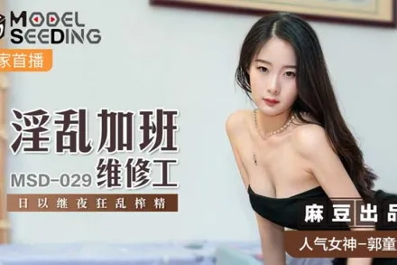 MSD-029 郭童童 淫亂加班維修工 日以繼夜狂亂榨精 