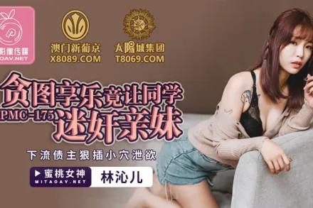 PMC-175 貪圖享樂竟讓同學迷X親妹
