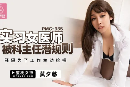 PMC-335 實習女醫師被科主任潛規則 騷逼為了工作主動給操