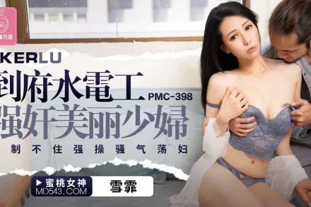 PMC-398 到府水電工強奸美麗少婦 控制不住強操騷氣蕩婦