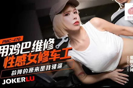 PMC-470 用雞巴維修性感女修車工 故障的原來是我騷