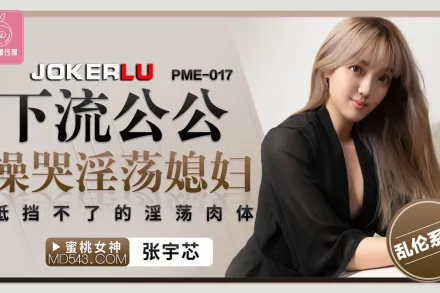 PME-017 下流公公操哭淫蕩媳婦 抵擋不了的淫蕩肉體