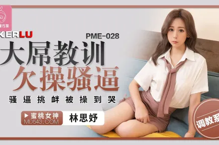 PME-028 大屌教訓欠操騷逼 騷逼挑釁被操到哭