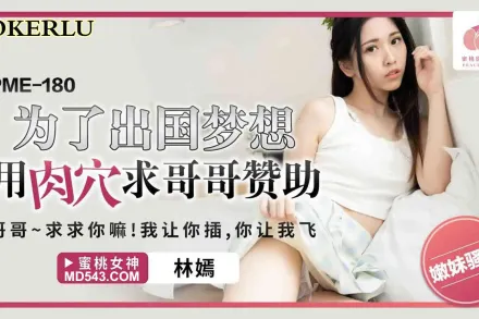 PME-180 為了出國夢想用肉穴求哥哥讚助 哥哥~求註你嘛!我讓你插 你讓我飛