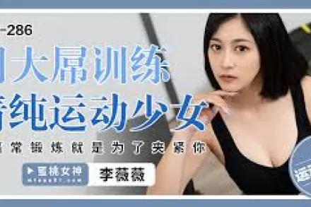 PME-286 用大屌訓練清純運動少女 騷逼常鍛煉就是為了夾緊你 李薇薇