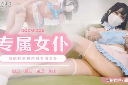 QQCM-006 甜心 專屬女僕 我的性處理內射專用女僕
