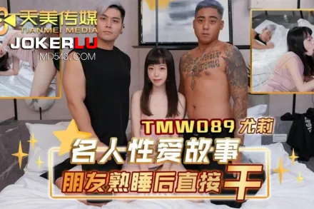 TMW089 名人性愛故事朋友熟睡後直接幹