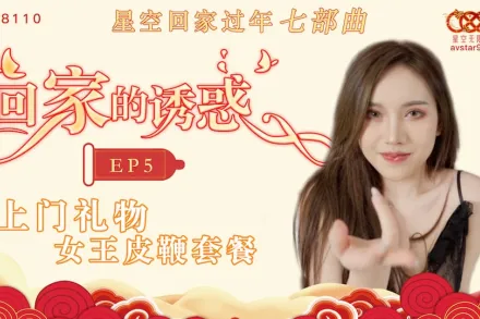 XK8110 回家的誘惑 EP5 上門禮物 女王皮鞭套餐