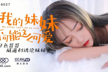 XK8027 我的妹妹不可能這麼可愛 好色哥哥威逼利誘倫妹妹 穆娜