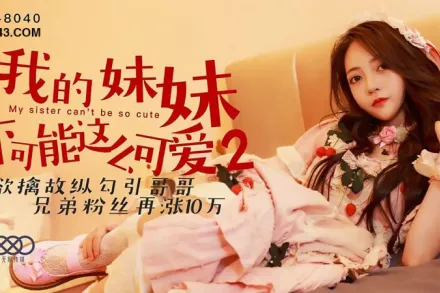 XK8040 我的妹妹不可能這麽可愛2 欲擒故縱勾引哥哥
