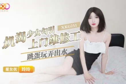 XKG251 饑渴少女勾引上門維修工 玲玲